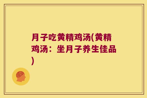 月子吃黄精鸡汤(黄精鸡汤:坐月子养生佳品) 月子吃黄精鸡汤(黄精鸡汤:坐月子养生佳品)