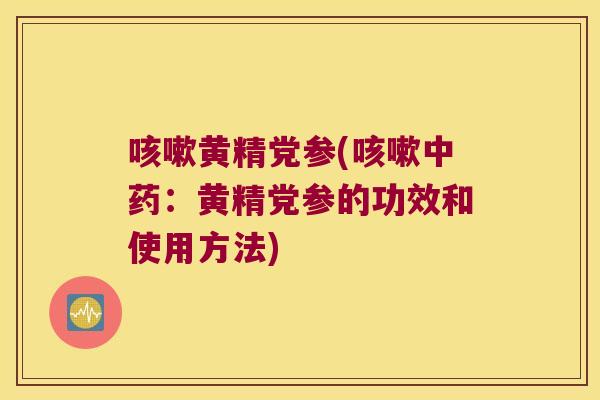 黄精党参(：黄精党参的功效和使用方法)