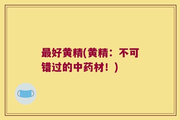好黄精(黄精:不可错过的材!) 好黄精(黄精:不可错过的材!)