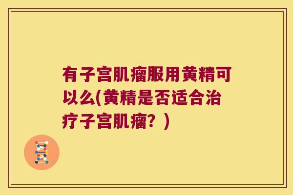 有子宫服用黄精可以么(黄精是否适合子宫?) 有子宫服用黄精可以么(黄精是否适合子宫?)