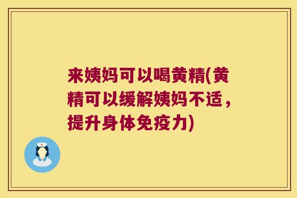 来姨妈可以喝黄精(黄精可以缓解姨妈不适，提升身体力)
