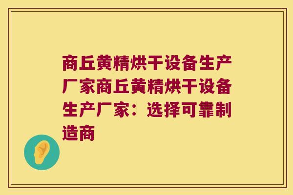 商丘黄精烘干设备生产厂家商丘黄精烘干设备生产厂家：选择可靠制造商