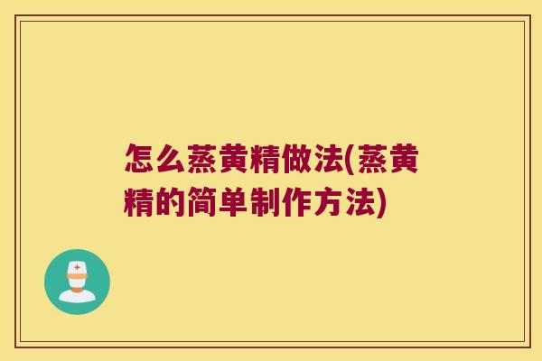 怎么蒸黄精做法(蒸黄精的简单制作方法)