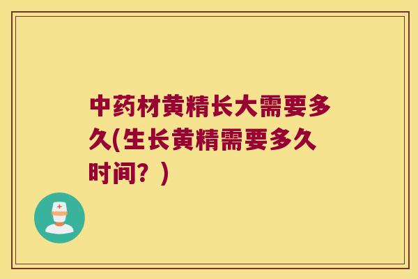 材黄精长大需要多久(生长黄精需要多久时间？)