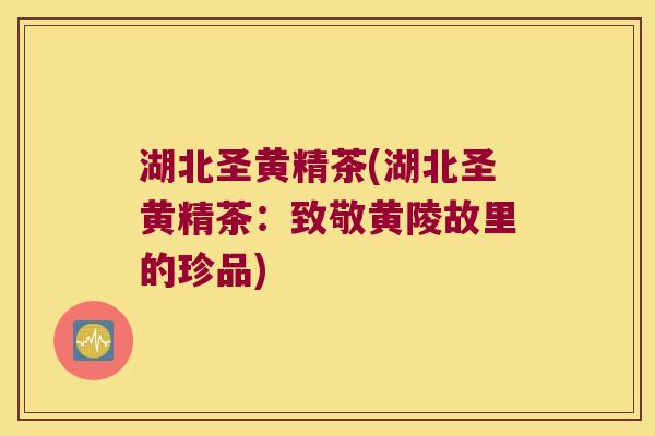 湖北圣黄精茶(湖北圣黄精茶:致敬黄陵故里的珍品) 湖北圣黄精茶(湖北圣黄精茶:致敬黄陵故里的珍品)