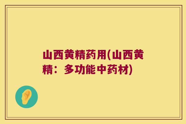 山西黄精药用(山西黄精:多功能材) 山西黄精药用(山西黄精:多功能材)