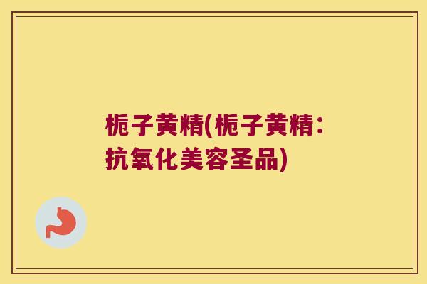 栀子黄精(栀子黄精:美容圣品) 栀子黄精(栀子黄精:美容圣品)