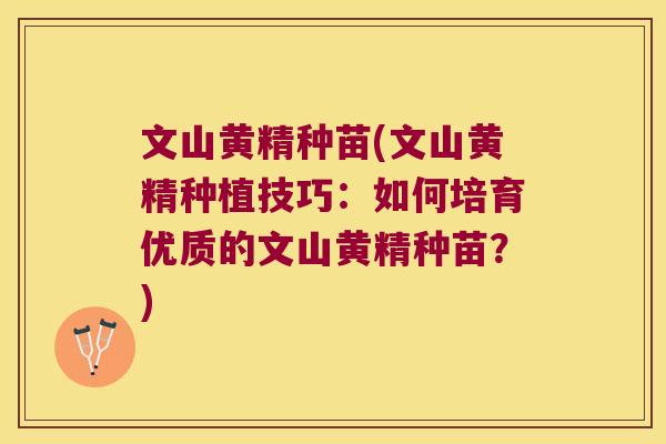 文山黄精种苗(文山黄精种植技巧：如何培育优质的文山黄精种苗？)