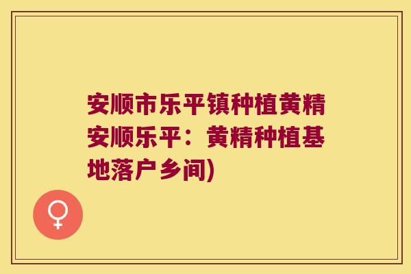 安顺市乐平镇种植黄精安顺乐平:黄精种植基地落户乡间) 安顺市乐平镇种植黄精安顺乐平:黄精种植基地落户乡间)