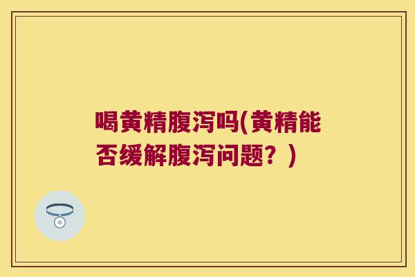 喝黄精吗(黄精能否缓解问题?) 喝黄精吗(黄精能否缓解问题?)