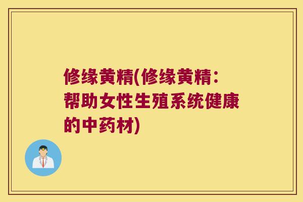修缘黄精(修缘黄精:帮助女性生殖系统健康的材) 修缘黄精(修缘黄精:帮助女性生殖系统健康的材)