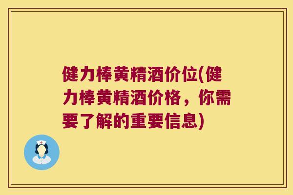 健力棒黄精酒价位(健力棒黄精酒价格，你需要了解的重要信息)