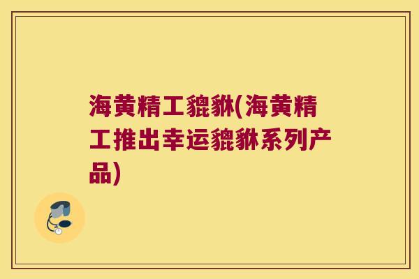 海黄精工貔貅(海黄精工推出幸运貔貅系列产品)