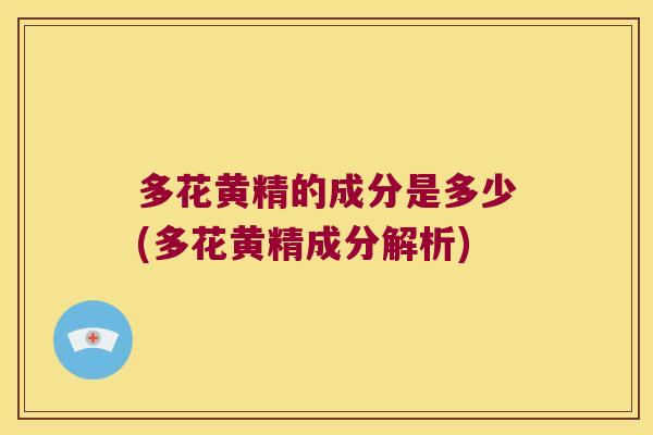 多花黄精的成分是多少(多花黄精成分解析) 多花黄精的成分是多少(多花黄精成分解析)