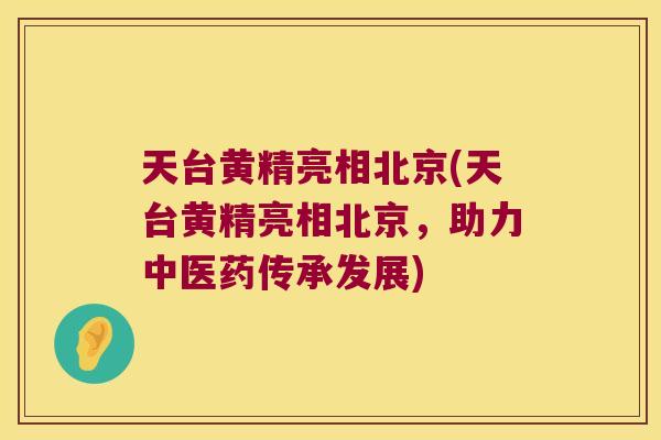 天台黄精亮相北京(天台黄精亮相北京,助力中医药传承发展) 天台黄精亮相北京(天台黄精亮相北京,助力中医药传承发展)