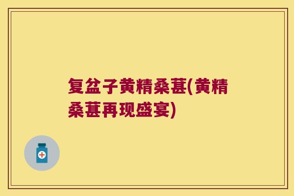 复盆子黄精桑葚(黄精桑葚再现盛宴)