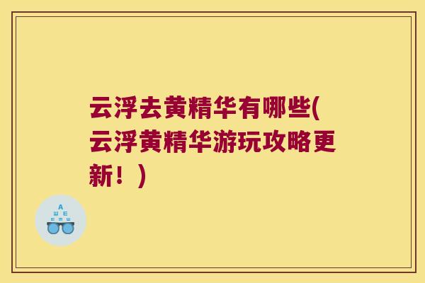 云浮去黄精华有哪些(云浮黄精华游玩攻略更新！)