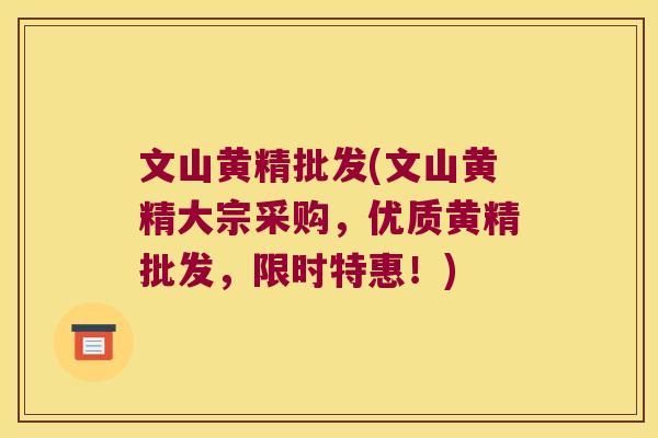 文山黄精批发(文山黄精大宗采购,优质黄精批发,限时特惠!) 文山黄精批发(文山黄精大宗采购,优质黄精批发,限时特惠!)