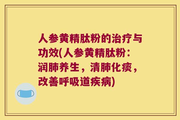 人参黄精肽粉的与功效(人参黄精肽粉：润养生，清化痰，改善道)