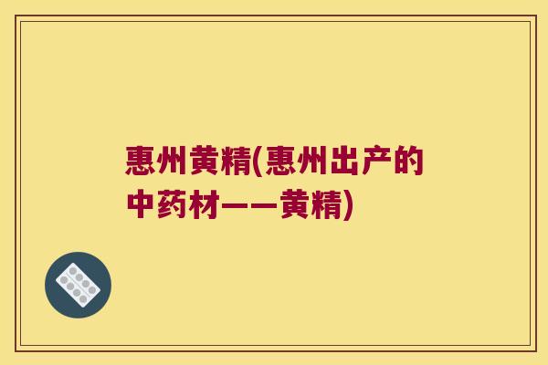 惠州黄精(惠州出产的材——黄精)
