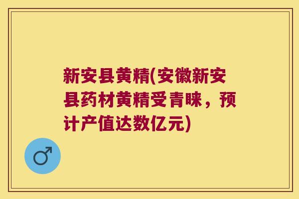 新安县黄精(安徽新安县药材黄精受青睐，预计产值达数亿元)