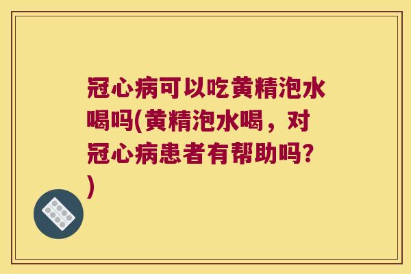 可以吃黄精泡水喝吗(黄精泡水喝,对患者有帮助吗?) 可以吃黄精泡水喝吗(黄精泡水喝,对患者有帮助吗?)