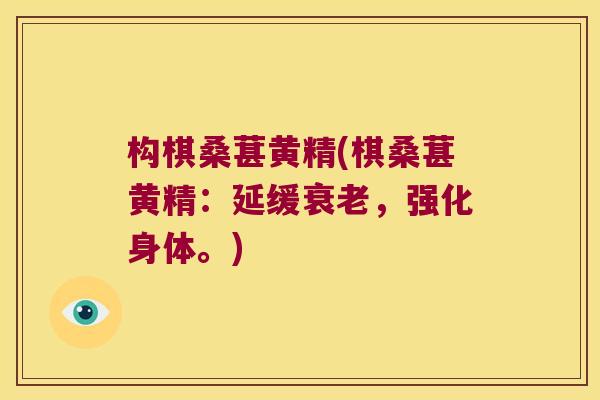 构棋桑葚黄精(棋桑葚黄精：延缓，强化身体。)
