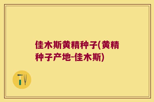 佳木斯黄精种子(黄精种子产地-佳木斯)