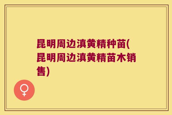 昆明周边滇黄精种苗(昆明周边滇黄精苗木销售)