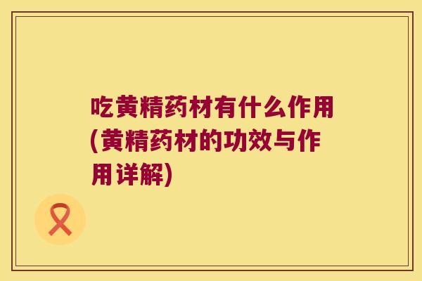 吃黄精药材有什么作用(黄精药材的功效与作用详解) 吃黄精药材有什么作用(黄精药材的功效与作用详解)