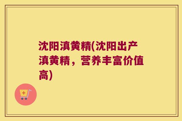 沈阳滇黄精(沈阳出产滇黄精,营养丰富价值高) 沈阳滇黄精(沈阳出产滇黄精,营养丰富价值高)