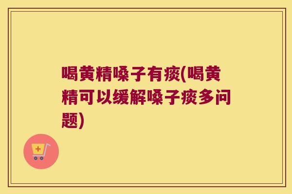 喝黄精嗓子有痰(喝黄精可以缓解嗓子痰多问题)