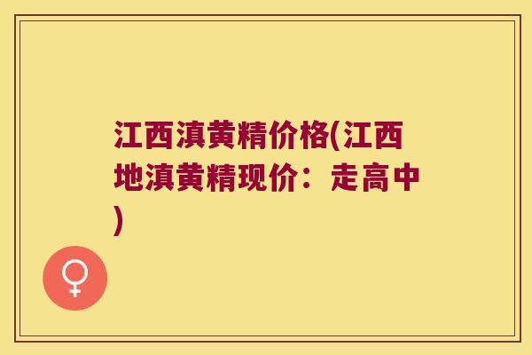 江西滇黄精价格(江西地滇黄精现价:走高中) 江西滇黄精价格(江西地滇黄精现价:走高中)
