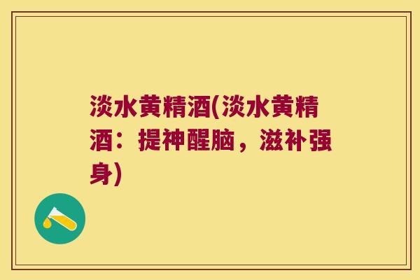 淡水黄精酒(淡水黄精酒：提神醒脑，滋补强身)