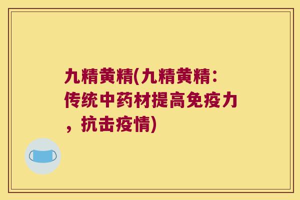 九精黄精(九精黄精：传统材提高力，抗击疫情)