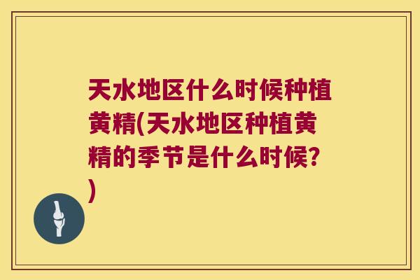 天水地区什么时候种植黄精(天水地区种植黄精的季节是什么时候?) 天水地区什么时候种植黄精(天水地区种植黄精的季节是什么时候?)