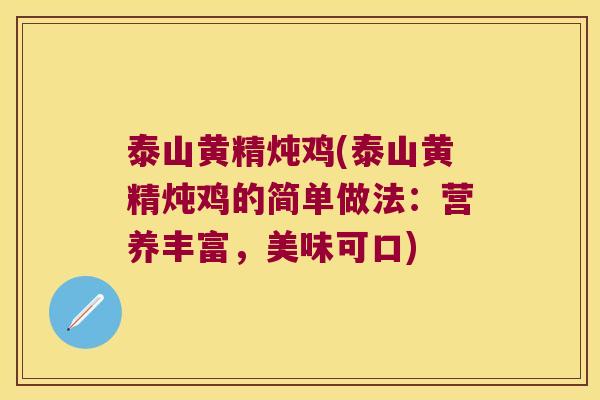 泰山黄精炖鸡(泰山黄精炖鸡的简单做法：营养丰富，美味可口)