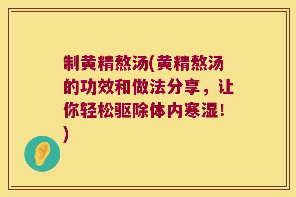 制黄精熬汤(黄精熬汤的功效和做法分享，让你轻松驱除体内寒湿！)