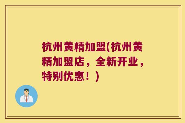 杭州黄精加盟(杭州黄精加盟店,全新开业,特别优惠!) 杭州黄精加盟(杭州黄精加盟店,全新开业,特别优惠!)