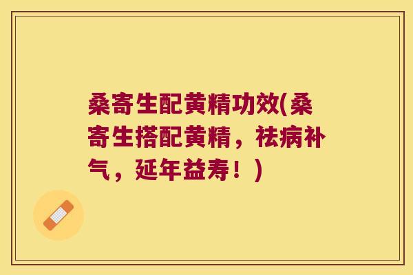 桑寄生配黄精功效(桑寄生搭配黄精，祛，延年益寿！)