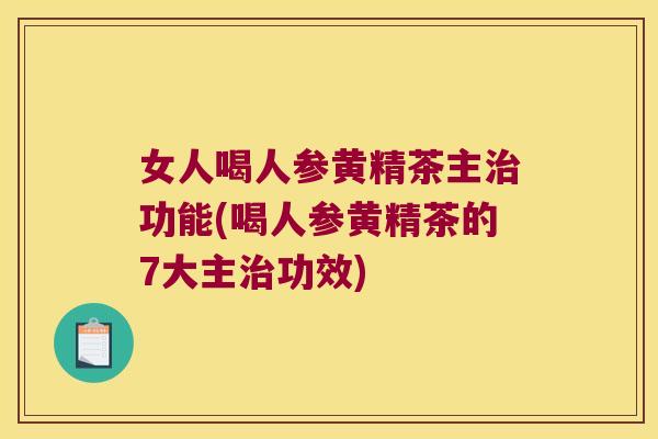 女人喝人参黄精茶主功能(喝人参黄精茶的7大主功效)