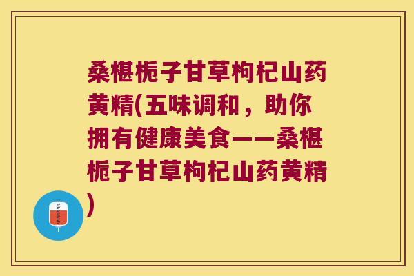 桑椹栀子甘草枸杞山药黄精(五味调和,助你拥有健康美食——桑椹栀子甘草枸杞山药黄精) 桑椹栀子甘草枸杞山药黄精(五味调和,助你拥有健康美食——桑椹栀子甘草枸杞山药黄精)