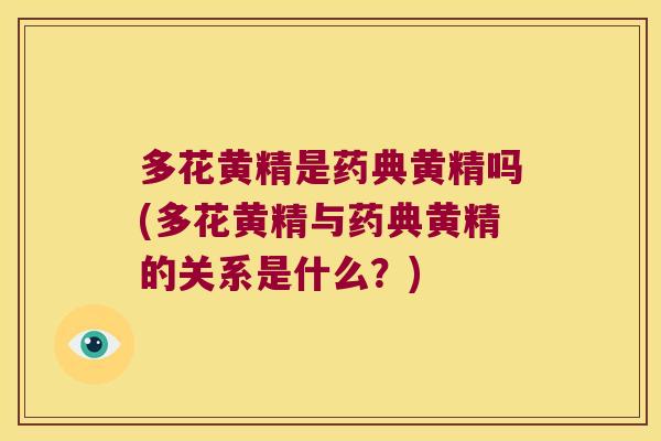 多花黄精是药典黄精吗(多花黄精与药典黄精的关系是什么？)