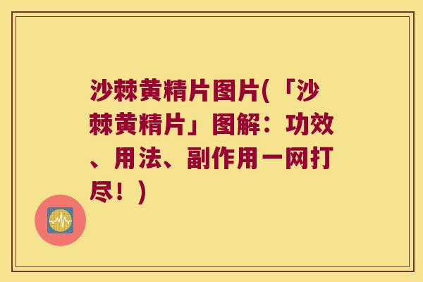 沙棘黄精片图片(「沙棘黄精片」图解：功效、用法、副作用一网打尽！)
