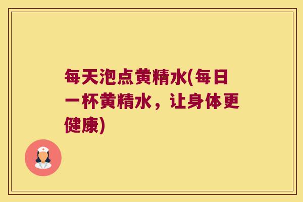 每天泡点黄精水(每日一杯黄精水，让身体更健康)