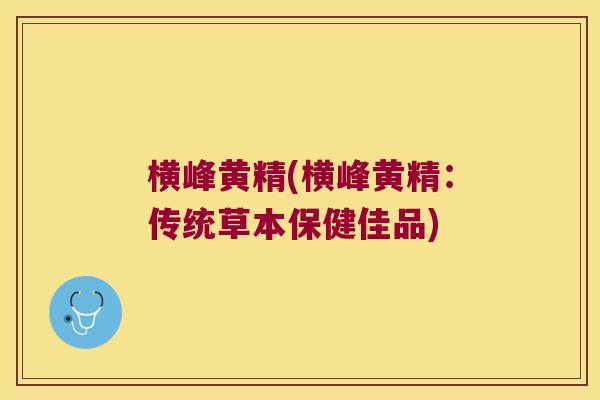 横峰黄精(横峰黄精：传统草本保健佳品)