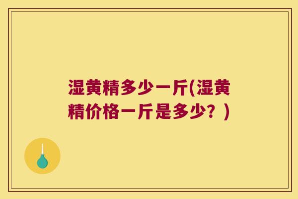 湿黄精多少一斤(湿黄精价格一斤是多少？)