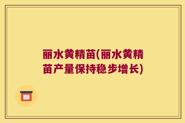 丽水黄精苗(丽水黄精苗产量保持稳步增长)