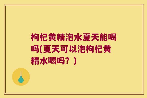 枸杞黄精泡水夏天能喝吗(夏天可以泡枸杞黄精水喝吗?) 枸杞黄精泡水夏天能喝吗(夏天可以泡枸杞黄精水喝吗?)