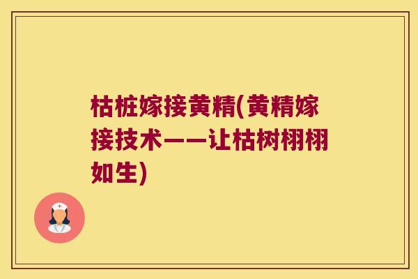 枯桩嫁接黄精(黄精嫁接技术——让枯树栩栩如生)